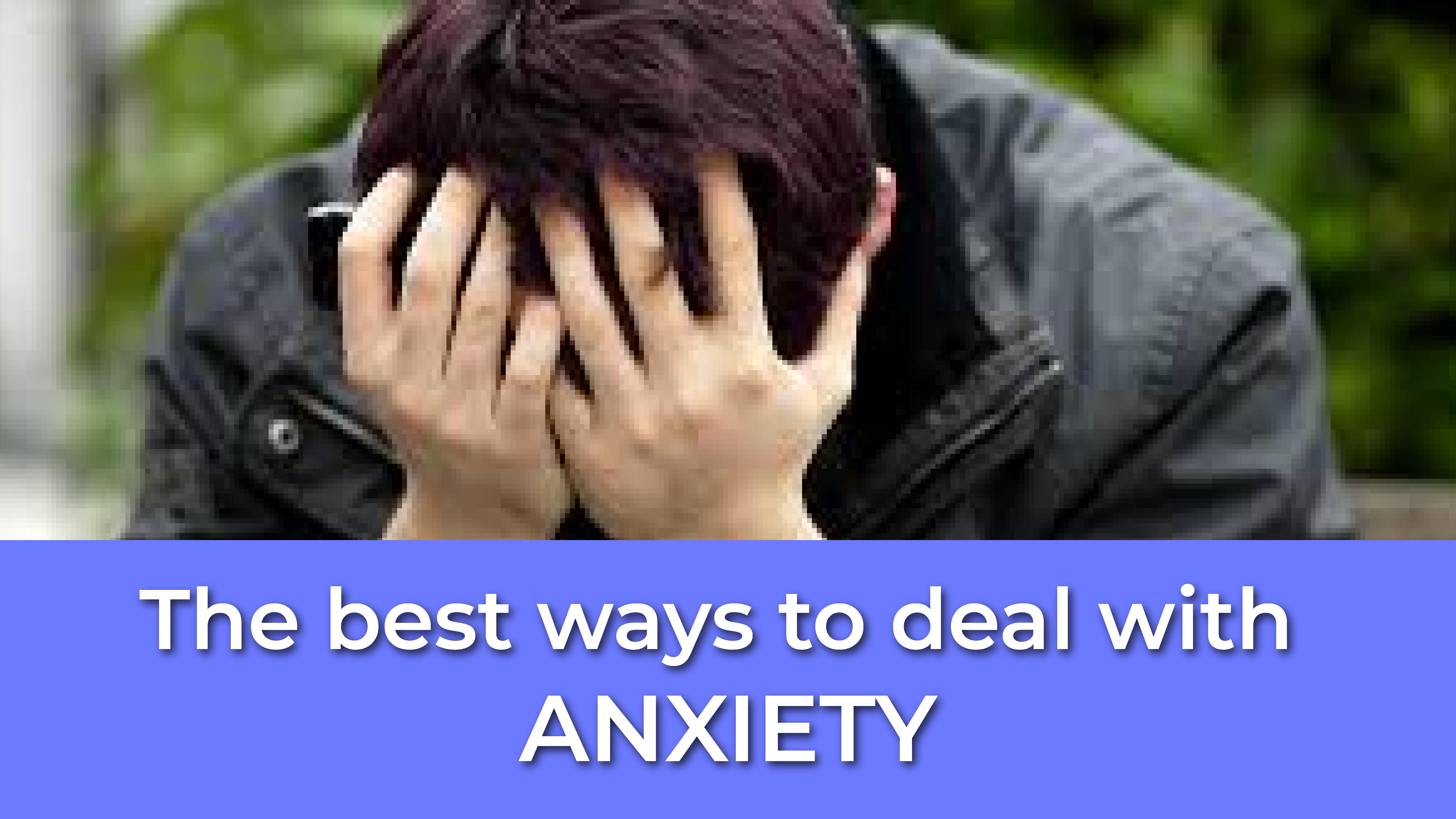 The best ways to deal with anxiety
